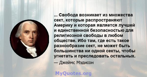 ... Свобода возникает из множества сект, которые распространяют Америку и которая является лучшей и единственной безопасностью для религиозной свободы в любом обществе. Ибо там, где есть такое разнообразие сект, не