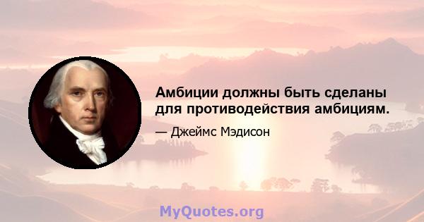 Амбиции должны быть сделаны для противодействия амбициям.