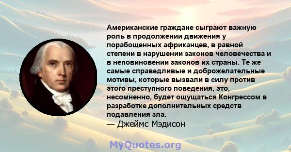 Американские граждане сыграют важную роль в продолжении движения у порабощенных африканцев, в равной степени в нарушении законов человечества и в неповиновении законов их страны. Те же самые справедливые и