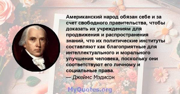 Американский народ обязан себе и за счет свободного правительства, чтобы доказать их учреждениям для продвижения и распространения знаний, что их политические институты составляют как благоприятные для интеллектуального 