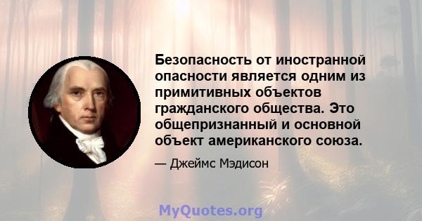 Безопасность от иностранной опасности является одним из примитивных объектов гражданского общества. Это общепризнанный и основной объект американского союза.