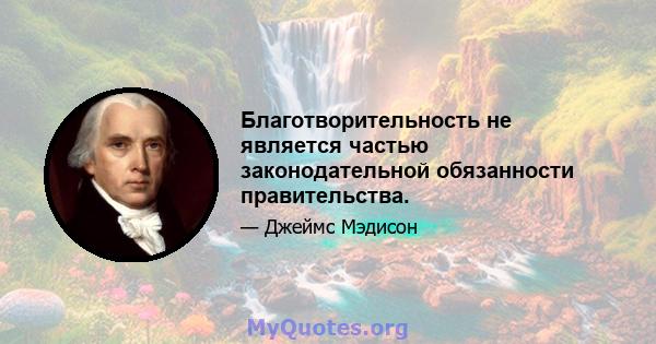 Благотворительность не является частью законодательной обязанности правительства.