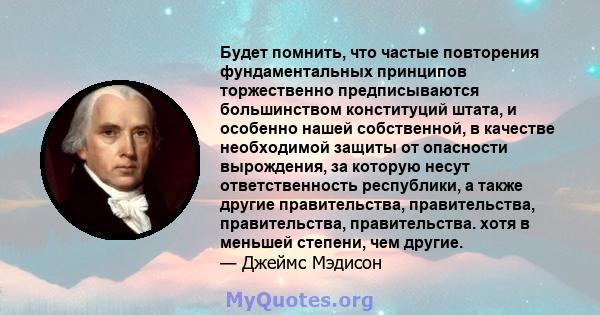 Будет помнить, что частые повторения фундаментальных принципов торжественно предписываются большинством конституций штата, и особенно нашей собственной, в качестве необходимой защиты от опасности вырождения, за которую