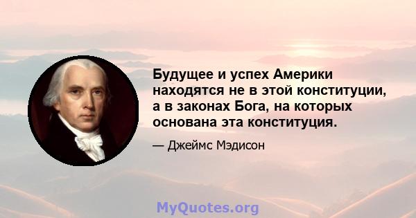 Будущее и успех Америки находятся не в этой конституции, а в законах Бога, на которых основана эта конституция.