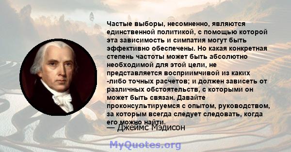 Частые выборы, несомненно, являются единственной политикой, с помощью которой эта зависимость и симпатия могут быть эффективно обеспечены. Но какая конкретная степень частоты может быть абсолютно необходимой для этой