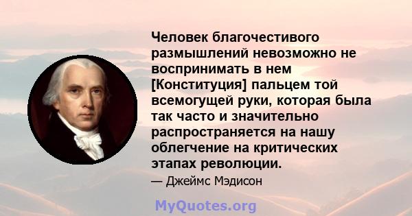 Человек благочестивого размышлений невозможно не воспринимать в нем [Конституция] пальцем той всемогущей руки, которая была так часто и значительно распространяется на нашу облегчение на критических этапах революции.