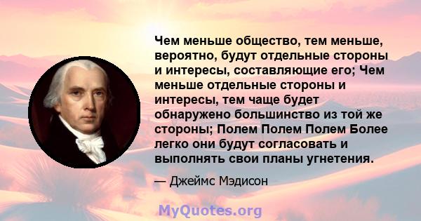 Чем меньше общество, тем меньше, вероятно, будут отдельные стороны и интересы, составляющие его; Чем меньше отдельные стороны и интересы, тем чаще будет обнаружено большинство из той же стороны; Полем Полем Полем Более