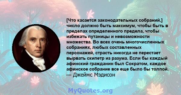 [Что касается законодательных собраний,] число должно быть максимум, чтобы быть в пределах определенного предела, чтобы избежать путаницы и невозможности множества. Во всех очень многочисленных собраниях, любых