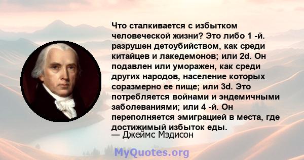 Что сталкивается с избытком человеческой жизни? Это либо 1 -й. разрушен детоубийством, как среди китайцев и лакедемонов; или 2d. Он подавлен или уморажен, как среди других народов, население которых соразмерно ее пище;