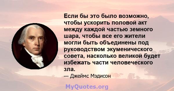 Если бы это было возможно, чтобы ускорить половой акт между каждой частью земного шара, чтобы все его жители могли быть объединены под руководством экуменического совета, насколько великой будет избежать части