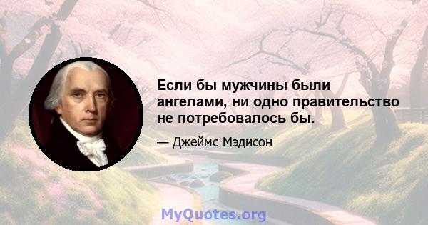 Если бы мужчины были ангелами, ни одно правительство не потребовалось бы.