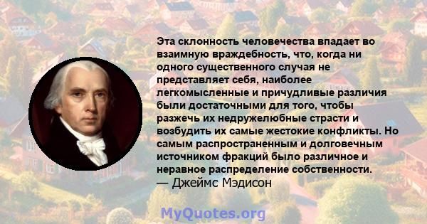 Эта склонность человечества впадает во взаимную враждебность, что, когда ни одного существенного случая не представляет себя, наиболее легкомысленные и причудливые различия были достаточными для того, чтобы разжечь их