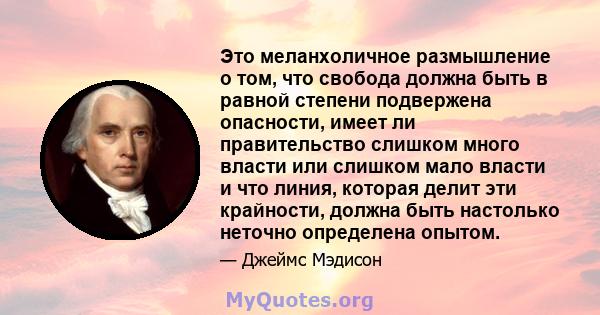 Это меланхоличное размышление о том, что свобода должна быть в равной степени подвержена опасности, имеет ли правительство слишком много власти или слишком мало власти и что линия, которая делит эти крайности, должна