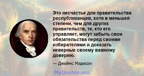 Это несчастье для правительства республиканцев, хотя в меньшей степени, чем для других правительств, те, кто его управляет, могут забыть свои обязательства перед своими избирателями и доказать неверные своему важному