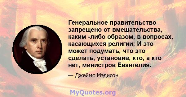 Генеральное правительство запрещено от вмешательства, каким -либо образом, в вопросах, касающихся религии; И это может подумать, что это сделать, установив, кто, а кто нет, министров Евангелия.