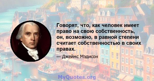 Говорят, что, как человек имеет право на свою собственность, он, возможно, в равной степени считает собственностью в своих правах.