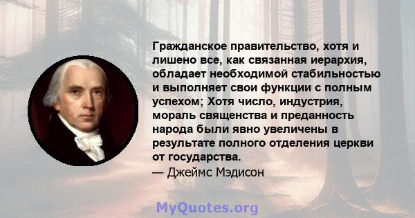 Гражданское правительство, хотя и лишено все, как связанная иерархия, обладает необходимой стабильностью и выполняет свои функции с полным успехом; Хотя число, индустрия, мораль священства и преданность народа были явно 