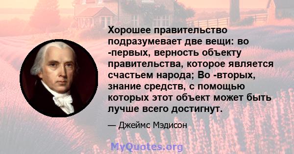 Хорошее правительство подразумевает две вещи: во -первых, верность объекту правительства, которое является счастьем народа; Во -вторых, знание средств, с помощью которых этот объект может быть лучше всего достигнут.