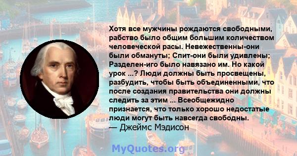 Хотя все мужчины рождаются свободными, рабство было общим большим количеством человеческой расы. Невежественны-они были обмануты; Спит-они были удивлены; Разделен-иго было навязано им. Но какой урок ...? Люди должны