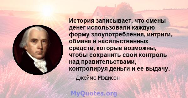 История записывает, что смены денег использовали каждую форму злоупотребления, интриги, обмана и насильственных средств, которые возможны, чтобы сохранить свой контроль над правительствами, контролируя деньги и ее