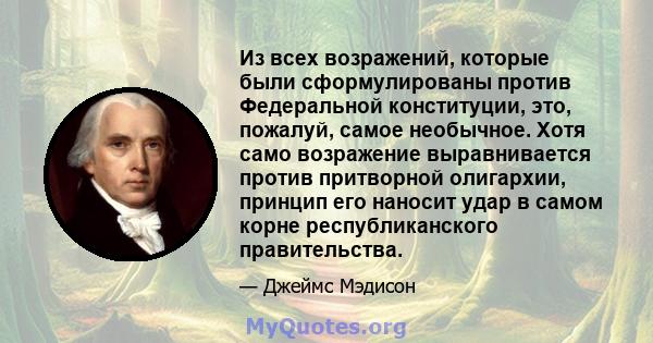 Из всех возражений, которые были сформулированы против Федеральной конституции, это, пожалуй, самое необычное. Хотя само возражение выравнивается против притворной олигархии, принцип его наносит удар в самом корне