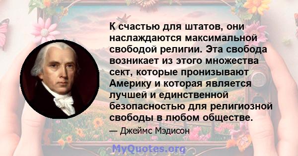 К счастью для штатов, они наслаждаются максимальной свободой религии. Эта свобода возникает из этого множества сект, которые пронизывают Америку и которая является лучшей и единственной безопасностью для религиозной