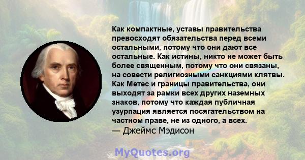 Как компактные, уставы правительства превосходят обязательства перед всеми остальными, потому что они дают все остальные. Как истины, никто не может быть более священным, потому что они связаны, на совести религиозными