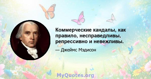 Коммерческие кандалы, как правило, несправедливы, репрессивно и невежливы.