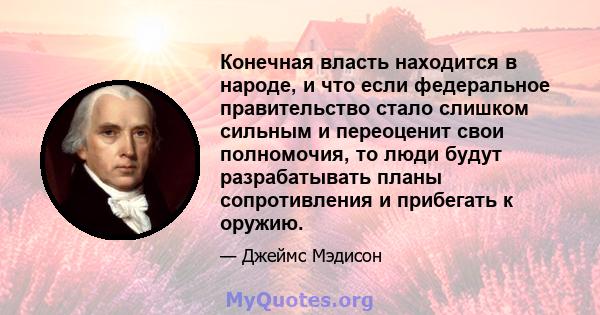 Конечная власть находится в народе, и что если федеральное правительство стало слишком сильным и переоценит свои полномочия, то люди будут разрабатывать планы сопротивления и прибегать к оружию.