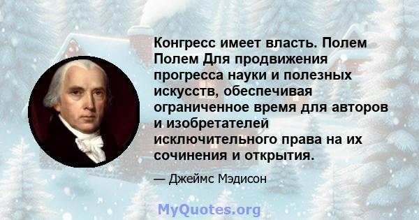 Конгресс имеет власть. Полем Полем Для продвижения прогресса науки и полезных искусств, обеспечивая ограниченное время для авторов и изобретателей исключительного права на их сочинения и открытия.