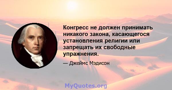 Конгресс не должен принимать никакого закона, касающегося установления религии или запрещать их свободные упражнения.