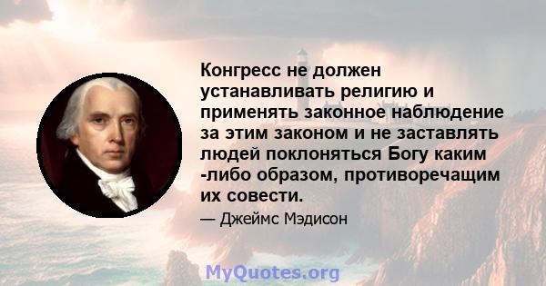 Конгресс не должен устанавливать религию и применять законное наблюдение за этим законом и не заставлять людей поклоняться Богу каким -либо образом, противоречащим их совести.