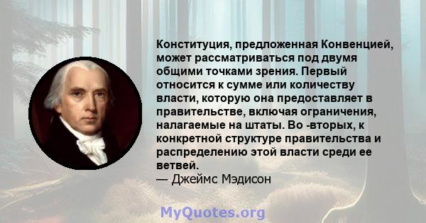 Конституция, предложенная Конвенцией, может рассматриваться под двумя общими точками зрения. Первый относится к сумме или количеству власти, которую она предоставляет в правительстве, включая ограничения, налагаемые на