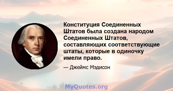 Конституция Соединенных Штатов была создана народом Соединенных Штатов, составляющих соответствующие штаты, которые в одиночку имели право.