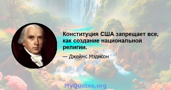 Конституция США запрещает все, как создание национальной религии.