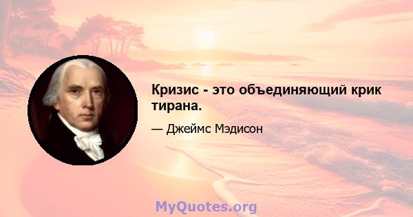 Кризис - это объединяющий крик тирана.