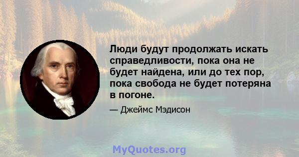 Люди будут продолжать искать справедливости, пока она не будет найдена, или до тех пор, пока свобода не будет потеряна в погоне.