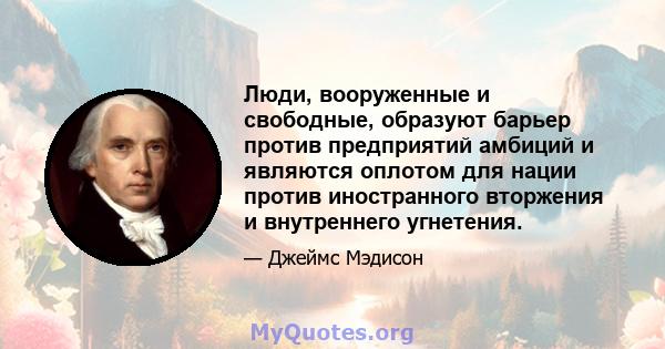 Люди, вооруженные и свободные, образуют барьер против предприятий амбиций и являются оплотом для нации против иностранного вторжения и внутреннего угнетения.