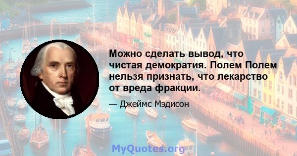 Можно сделать вывод, что чистая демократия. Полем Полем нельзя признать, что лекарство от вреда фракции.