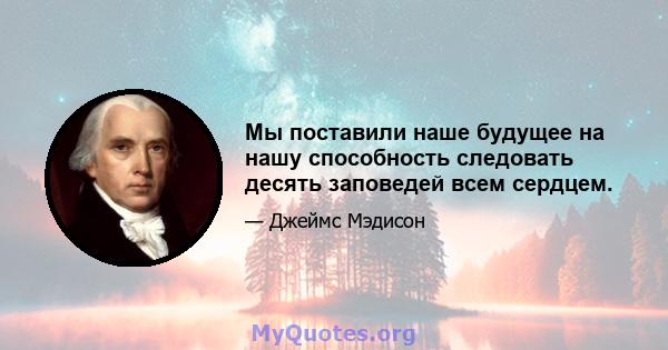 Мы поставили наше будущее на нашу способность следовать десять заповедей всем сердцем.