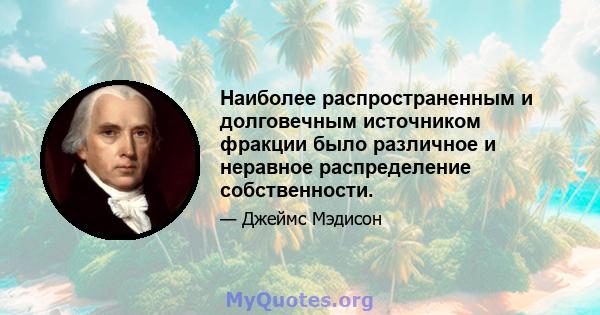 Наиболее распространенным и долговечным источником фракции было различное и неравное распределение собственности.