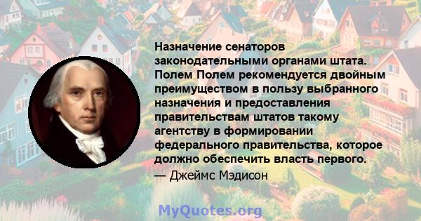 Назначение сенаторов законодательными органами штата. Полем Полем рекомендуется двойным преимуществом в пользу выбранного назначения и предоставления правительствам штатов такому агентству в формировании федерального