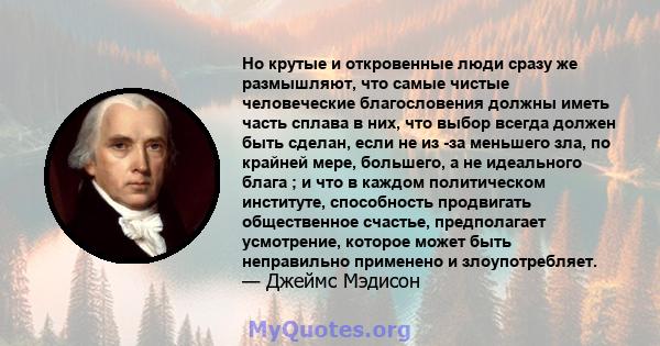 Но крутые и откровенные люди сразу же размышляют, что самые чистые человеческие благословения должны иметь часть сплава в них, что выбор всегда должен быть сделан, если не из -за меньшего зла, по крайней мере, большего, 