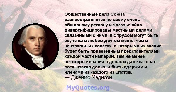 Общественные дела Союза распространяются по всему очень обширному региону и чрезвычайно диверсифицированы местными делами, связанными с ними, и с трудом могут быть изучены в любом другом месте, чем в центральных