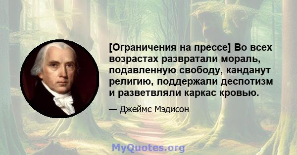 [Ограничения на прессе] Во всех возрастах развратали мораль, подавленную свободу, канданут религию, поддержали деспотизм и разветвляли каркас кровью.