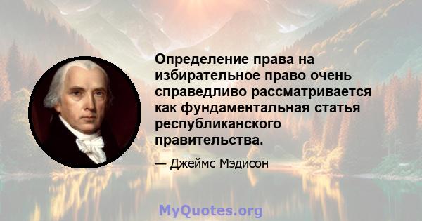 Определение права на избирательное право очень справедливо рассматривается как фундаментальная статья республиканского правительства.