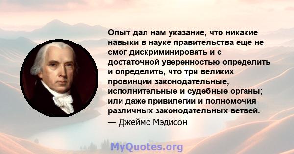 Опыт дал нам указание, что никакие навыки в науке правительства еще не смог дискриминировать и с достаточной уверенностью определить и определить, что три великих провинции законодательные, исполнительные и судебные