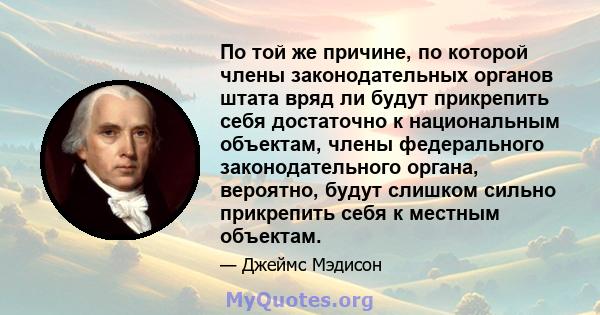 По той же причине, по которой члены законодательных органов штата вряд ли будут прикрепить себя достаточно к национальным объектам, члены федерального законодательного органа, вероятно, будут слишком сильно прикрепить