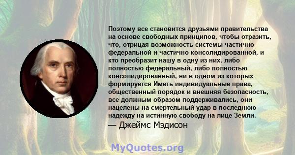 Поэтому все становится друзьями правительства на основе свободных принципов, чтобы отразить, что, отрицая возможность системы частично федеральной и частично консолидированной, и кто преобразит нашу в одну из них, либо