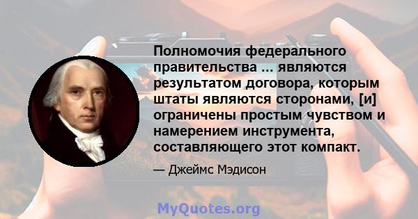 Полномочия федерального правительства ... являются результатом договора, которым штаты являются сторонами, [и] ограничены простым чувством и намерением инструмента, составляющего этот компакт.